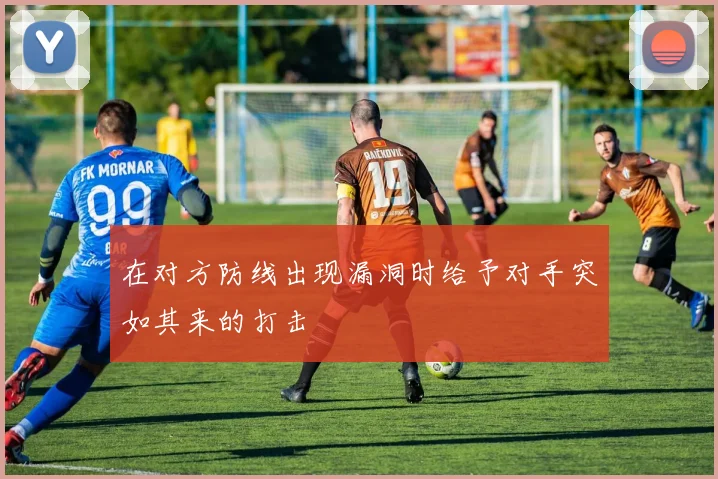 在对方防线出现漏洞时给予对手突如其来的打击