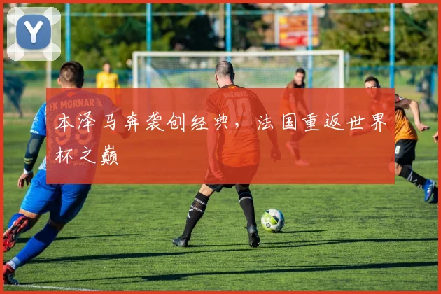 本泽马奔袭创经典,法国重返世界杯之巅