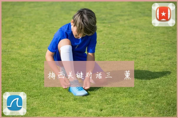 梅西关键对话三笘薰