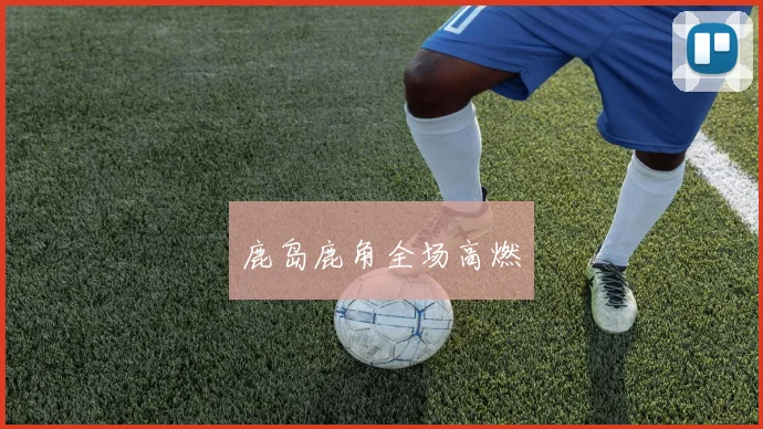 鹿岛鹿角全场高燃