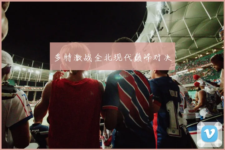 多特激战全北现代巅峰对决