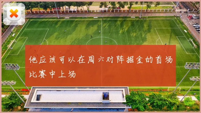 他应该可以在周六对阵掘金的首场比赛中上场