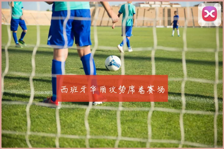 西班牙华丽攻势席卷赛场
