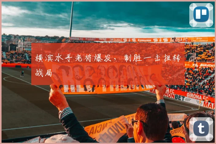 横滨水手老将爆发，制胜一击扭转战局