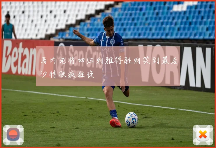 马内老将回归利雅得胜利笑到最后沙特联疯狂夜
