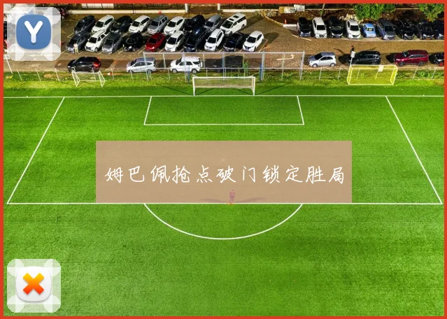 姆巴佩抢点破门锁定胜局