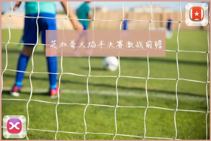 芝加哥火焰半决赛激战前瞻