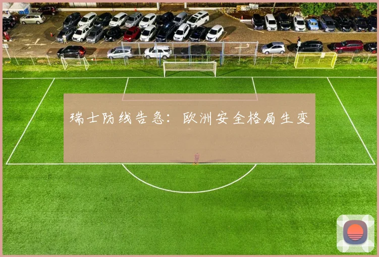 瑞士防线告急：欧洲安全格局生变
