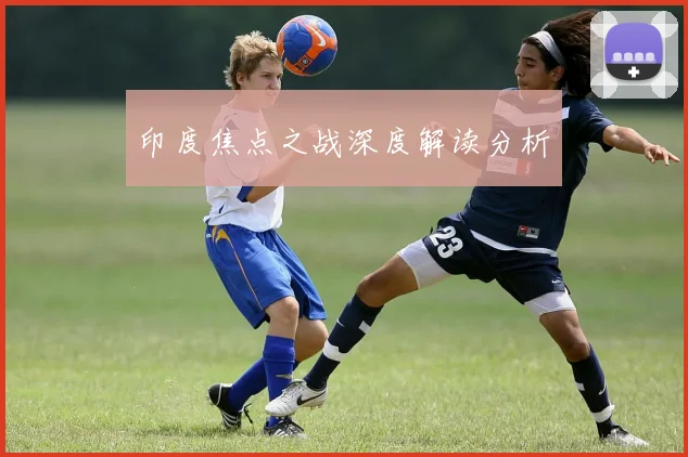 印度焦点之战深度解读分析
