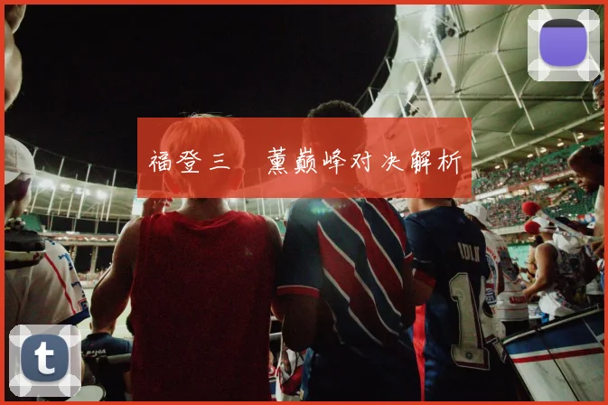 福登三笘薰巅峰对决解析