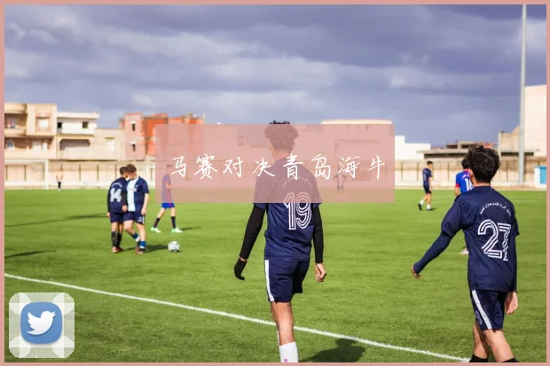 马赛对决青岛海牛