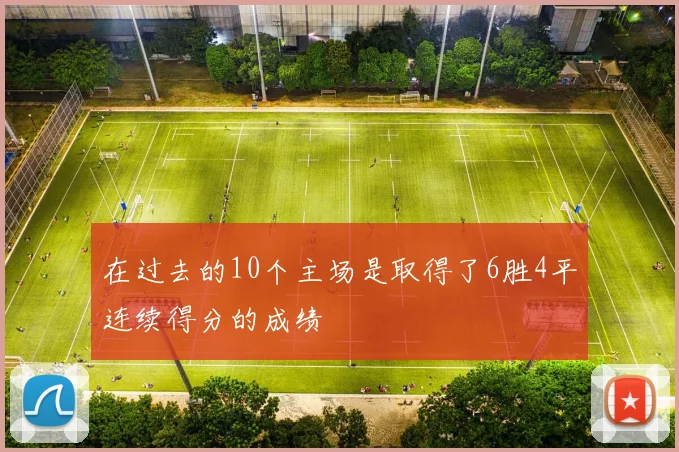 在过去的10个主场是取得了6胜4平连续得分的成绩