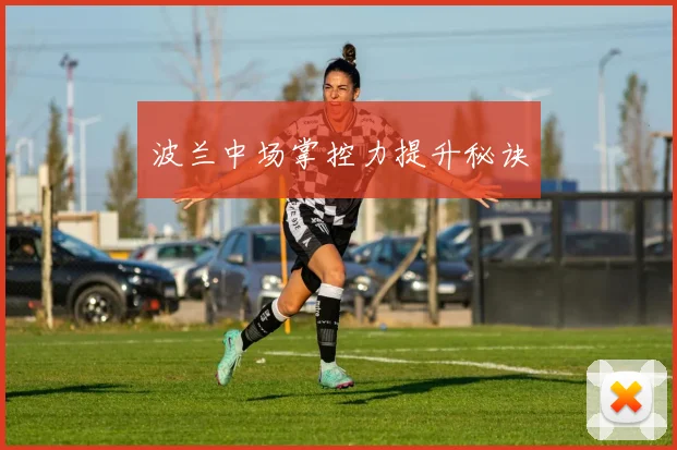 波兰中场掌控力提升秘诀