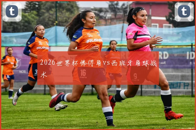 2026世界杯佛得角vs西班牙角球战术