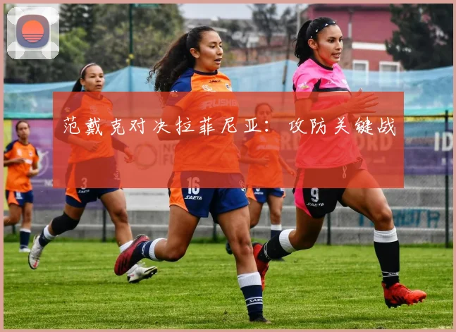 范戴克对决拉菲尼亚：攻防关键战