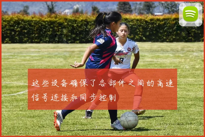 这些设备确保了各部件之间的高速信号连接和同步控制