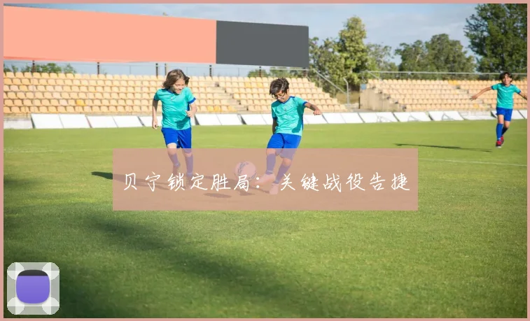 贝宁锁定胜局：关键战役告捷