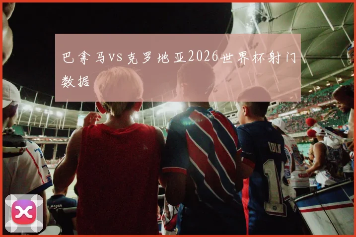 巴拿马vs克罗地亚2026世界杯射门数据