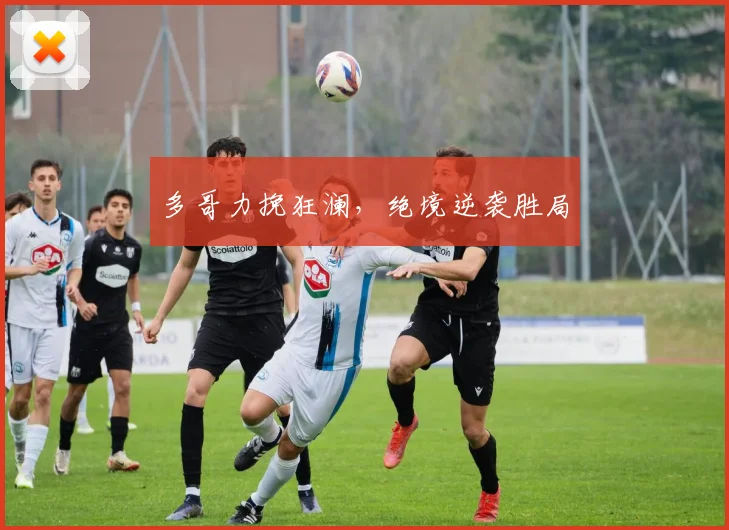 多哥力挽狂澜，绝境逆袭胜局