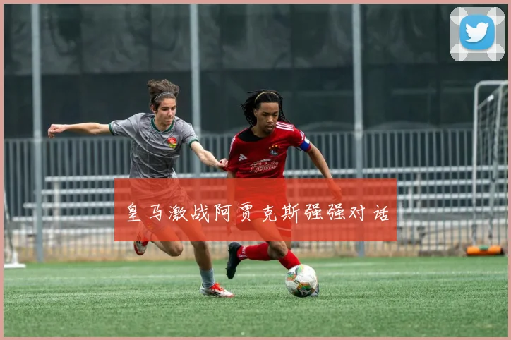 皇马激战阿贾克斯强强对话