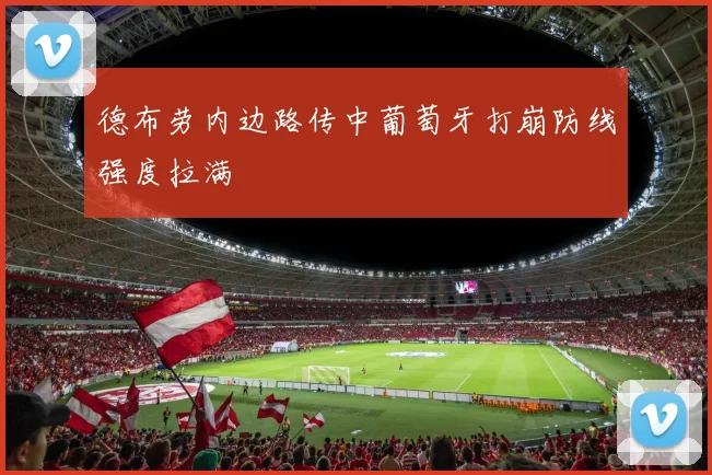 德布劳内边路传中葡萄牙打崩防线强度拉满