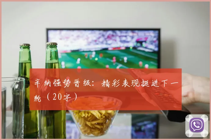 辛纳强势晋级：精彩表现挺进下一轮（20字）