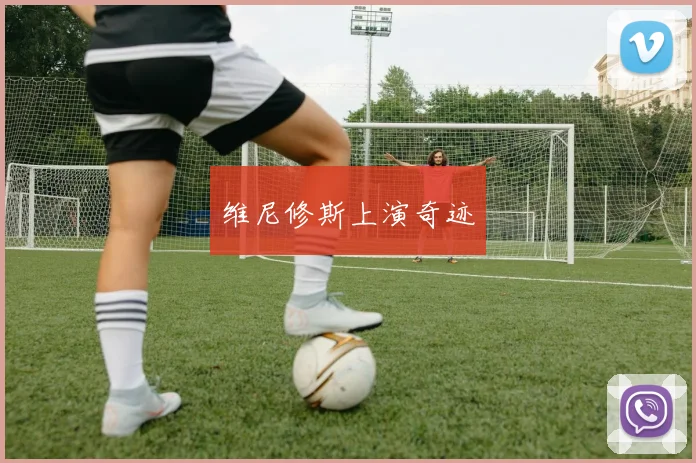 维尼修斯上演奇迹