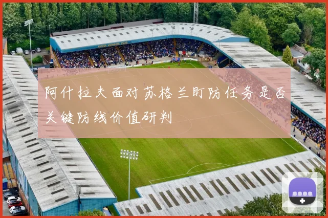 阿什拉夫面对苏格兰盯防任务是否关键防线价值研判