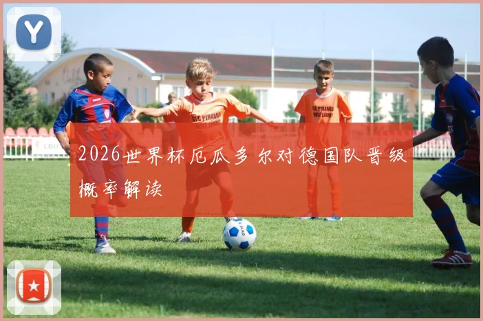 2026世界杯厄瓜多尔对德国队晋级概率解读
