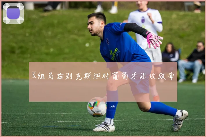 K组乌兹别克斯坦对葡萄牙进攻效率