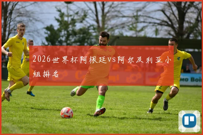 2026世界杯阿根廷vs阿尔及利亚小组排名
