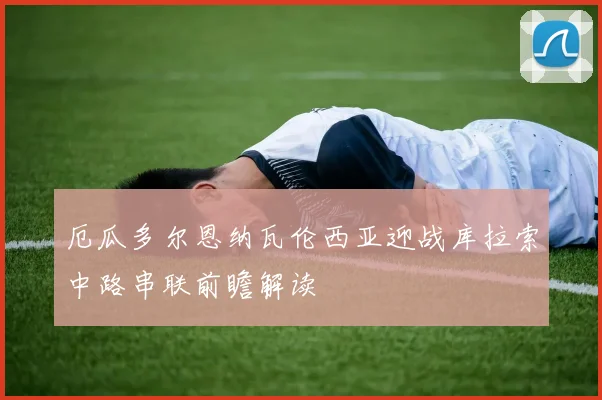 厄瓜多尔恩纳瓦伦西亚迎战库拉索中路串联前瞻解读