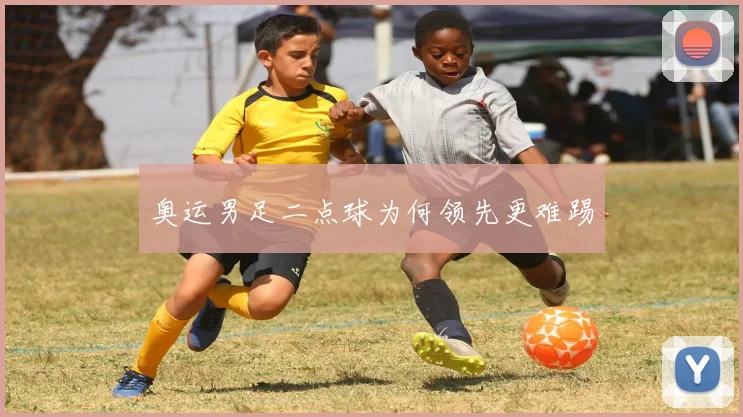奥运男足二点球为何领先更难踢