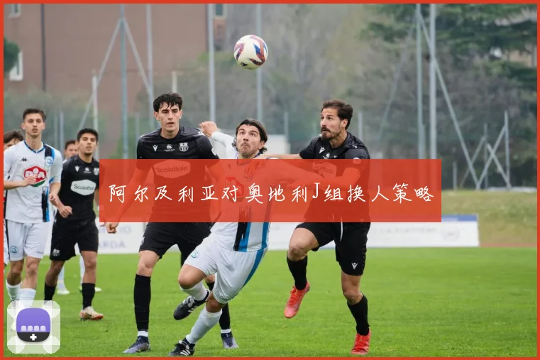 阿尔及利亚对奥地利J组换人策略