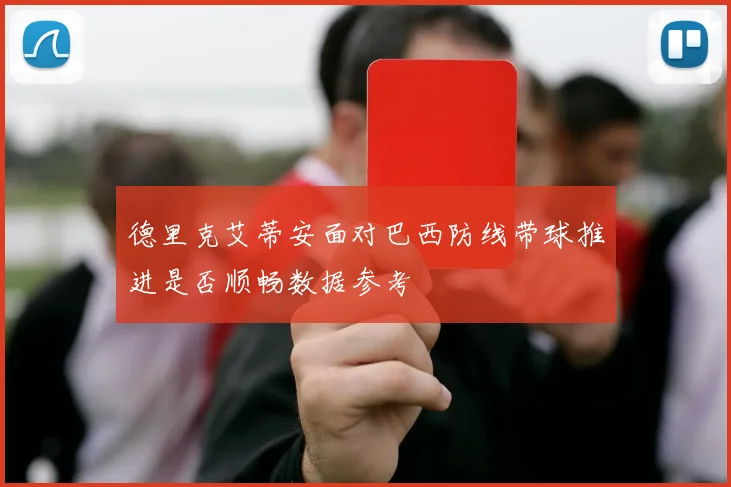 德里克艾蒂安面对巴西防线带球推进是否顺畅数据参考