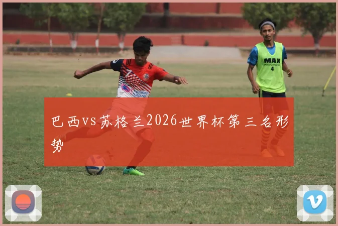 巴西vs苏格兰2026世界杯第三名形势