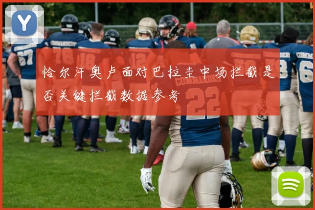 恰尔汗奥卢面对巴拉圭中场拦截是否关键拦截数据参考