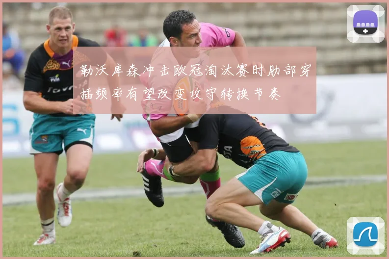 勒沃库森冲击欧冠淘汰赛时肋部穿插频率有望改变攻守转换节奏