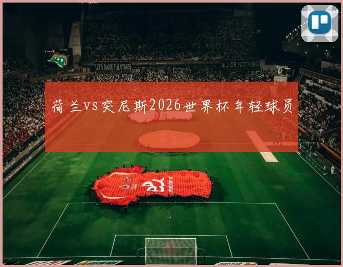 荷兰vs突尼斯2026世界杯年轻球员