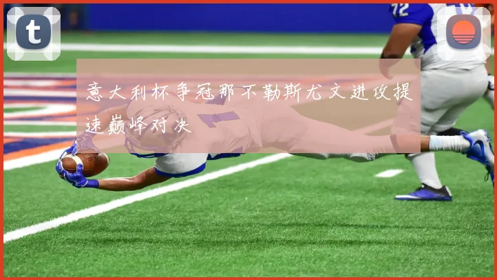 意大利杯争冠那不勒斯尤文进攻提速巅峰对决