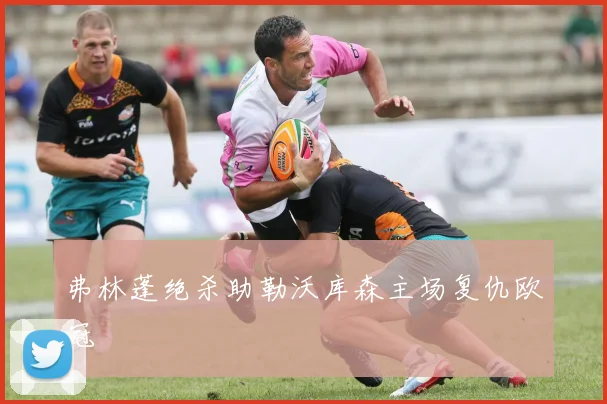 弗林蓬绝杀助勒沃库森主场复仇欧冠
