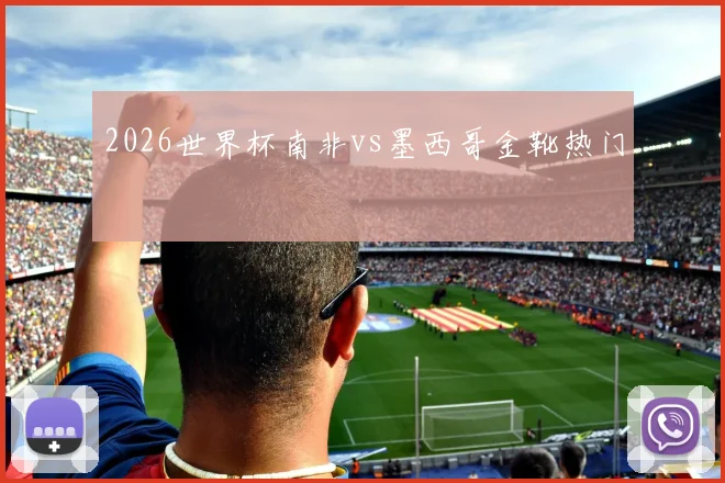 2026世界杯南非vs墨西哥金靴热门