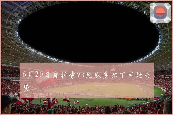 6月20日库拉索vs厄瓜多尔下半场走势