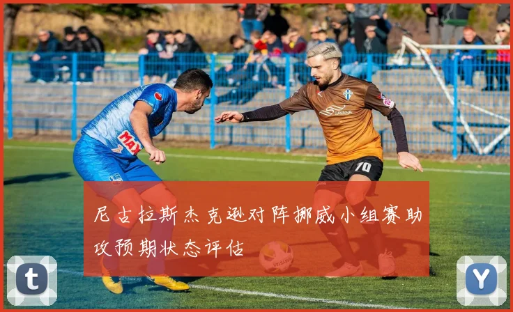 尼古拉斯杰克逊对阵挪威小组赛助攻预期状态评估