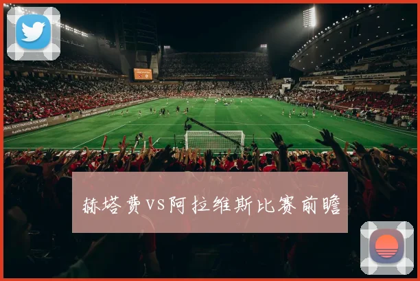 赫塔费vs阿拉维斯比赛前瞻