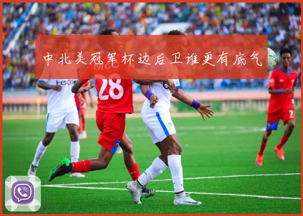 中北美冠军杯边后卫谁更有底气