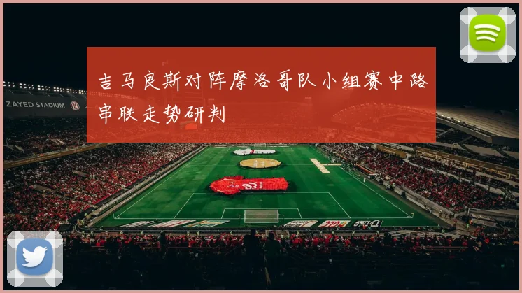 吉马良斯对阵摩洛哥队小组赛中路串联走势研判