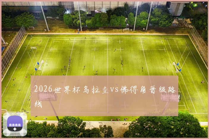2026世界杯乌拉圭vs佛得角晋级路线