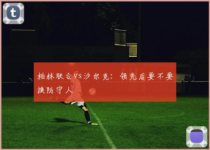 柏林联合vs沙尔克:领先后要不要换防守人
