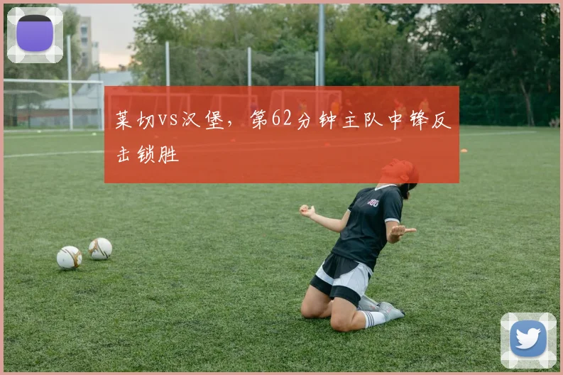 莱切vs汉堡，第62分钟主队中锋反击锁胜